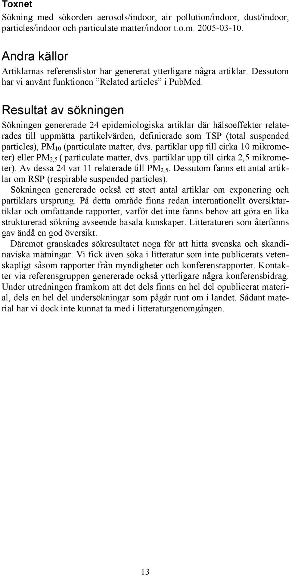 Resultat av sökningen Sökningen genererade 24 epidemiologiska artiklar där hälsoeffekter relaterades till uppmätta partikelvärden, definierade som TSP (total suspended particles), PM 10 (particulate