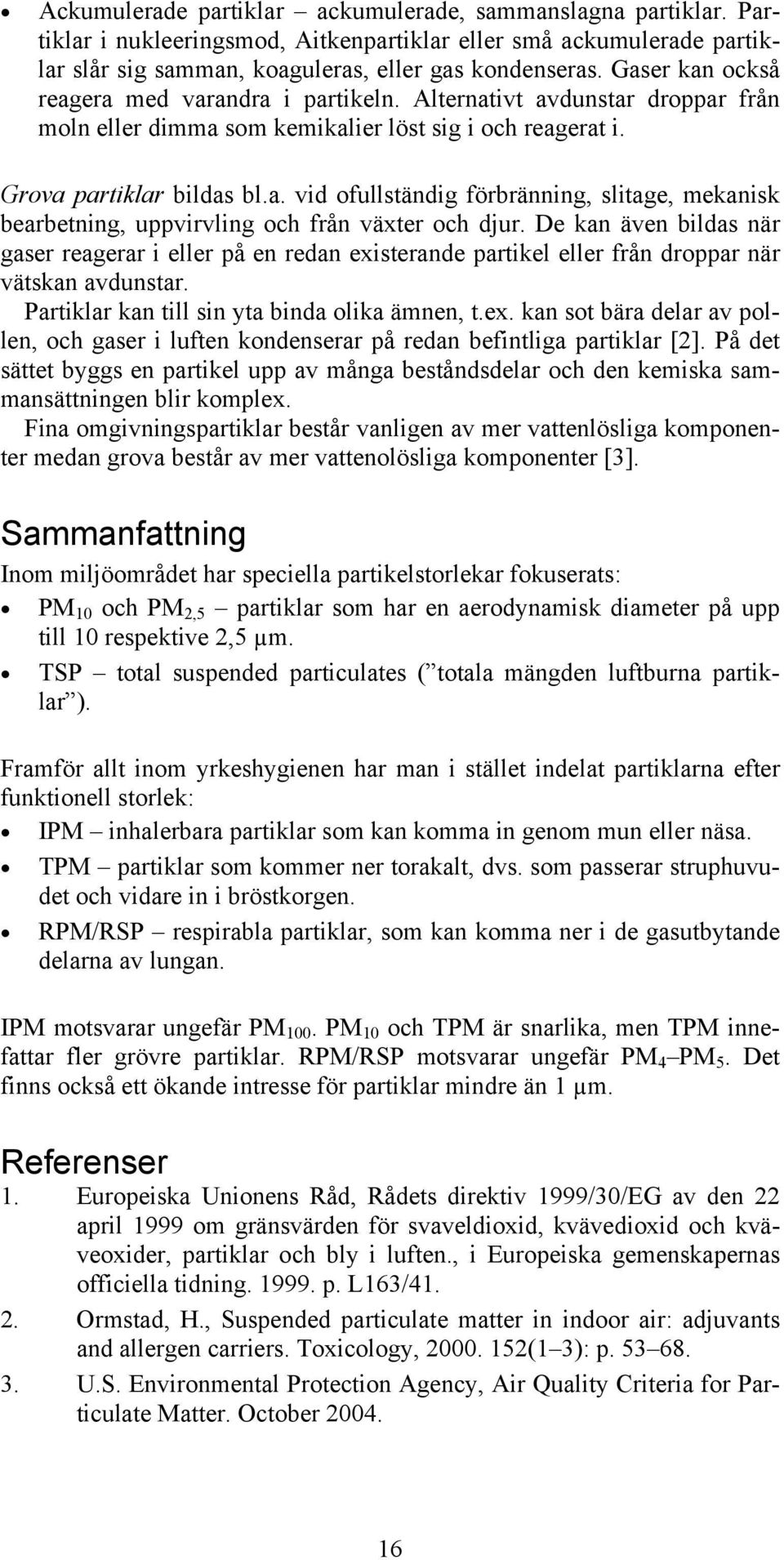 De kan även bildas när gaser reagerar i eller på en redan existerande partikel eller från droppar när vätskan avdunstar. Partiklar kan till sin yta binda olika ämnen, t.ex. kan sot bära delar av pollen, och gaser i luften kondenserar på redan befintliga partiklar [2].