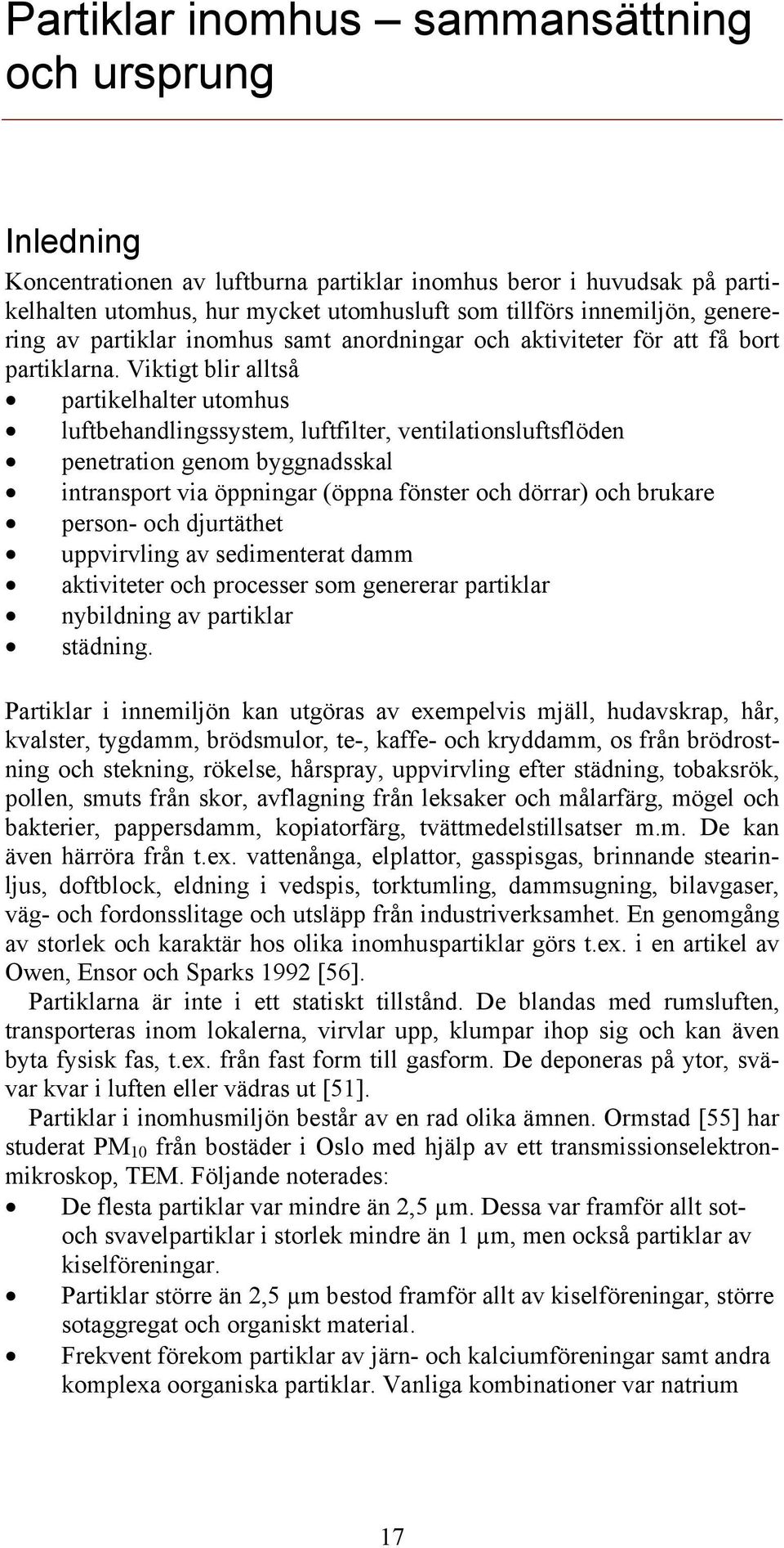 Viktigt blir alltså partikelhalter utomhus luftbehandlingssystem, luftfilter, ventilationsluftsflöden penetration genom byggnadsskal intransport via öppningar (öppna fönster och dörrar) och brukare