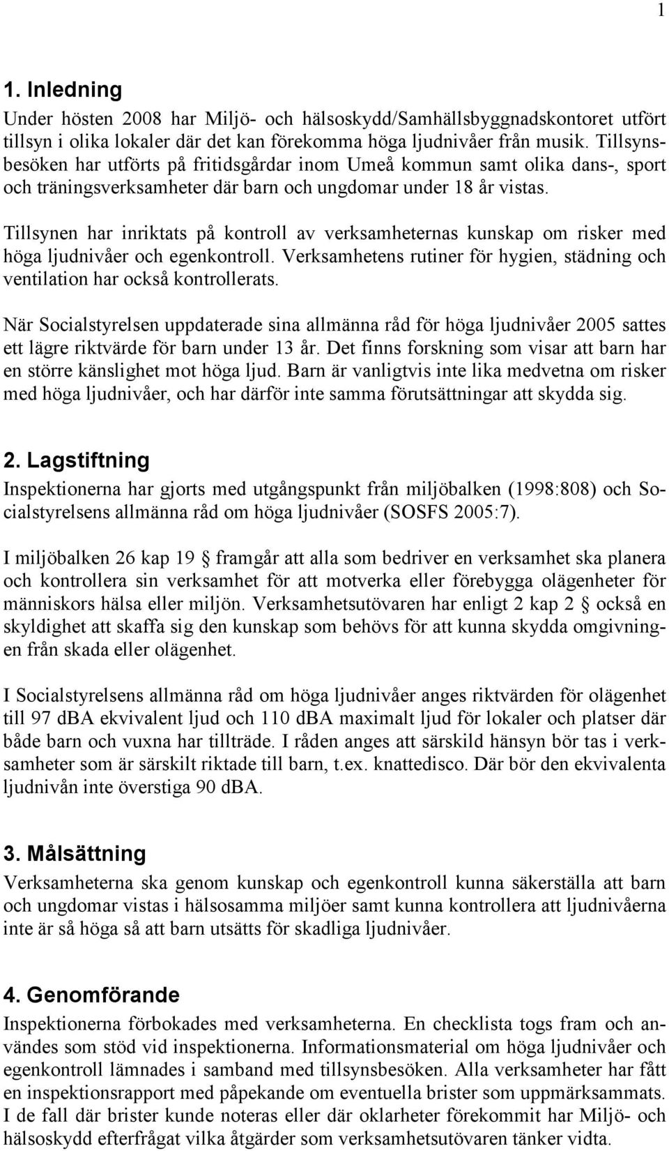 Tillsynen har inriktats på kontroll av verksamheternas kunskap om risker med höga ljudnivåer och egenkontroll. Verksamhetens rutiner för hygien, städning och ventilation har också kontrollerats.