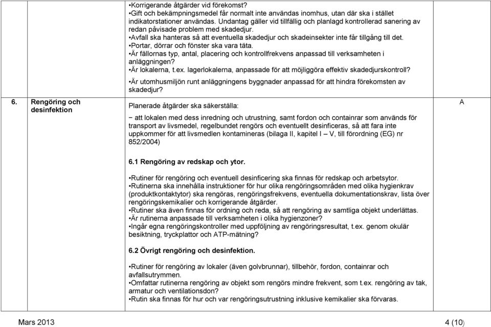 Portar, dörrar och fönster ska vara täta. Är fällornas typ, antal, placering och kontrollfrekvens anpassad till verksamheten i anläggningen? Är lokalerna, t.ex.