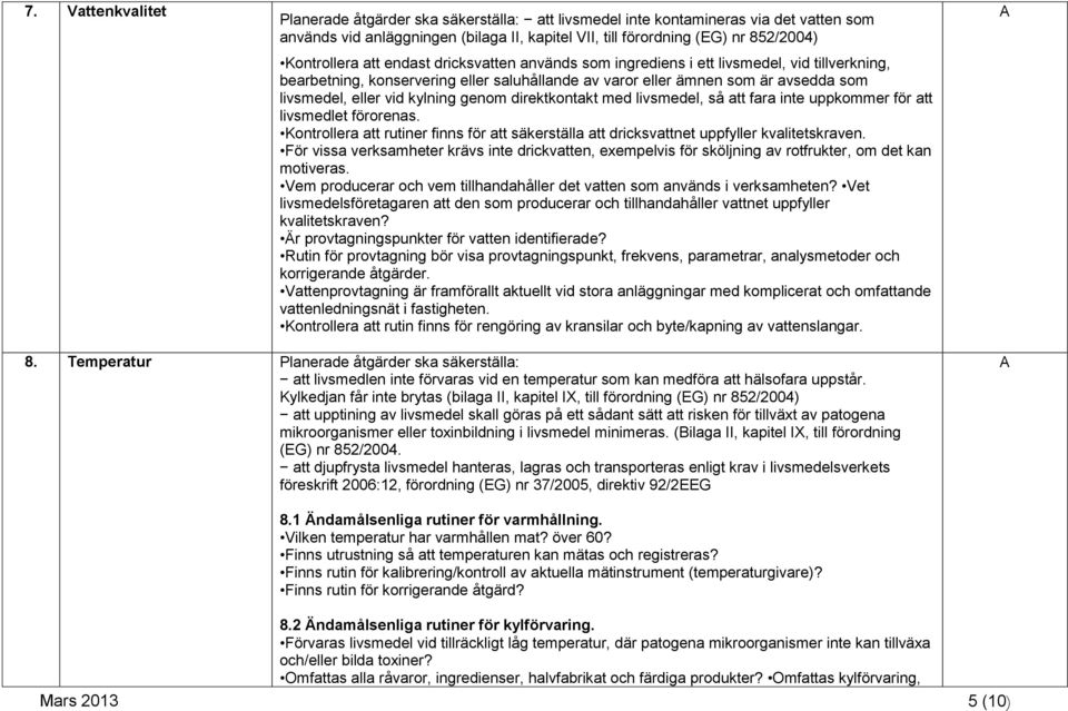 så att fara inte uppkommer för att livsmedlet förorenas. Kontrollera att rutiner finns för att säkerställa att dricksvattnet uppfyller kvalitetskraven.