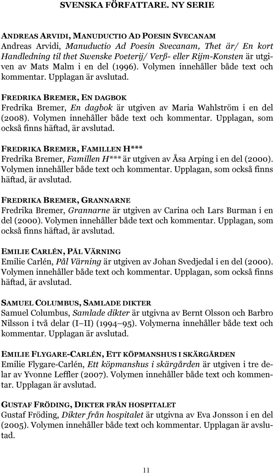 Mats Malm i en del (1996). Volymen innehåller både text och kommentar. Upplagan är avslutad. FREDRIKA BREMER, EN DAGBOK Fredrika Bremer, En dagbok är utgiven av Maria Wahlström i en del (2008).