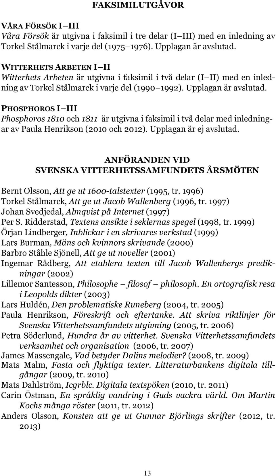 PHOSPHOROS I III Phosphoros 1810 och 1811 är utgivna i faksimil i två delar med inledningar av Paula Henrikson (2010 och 2012). Upplagan är ej avslutad.