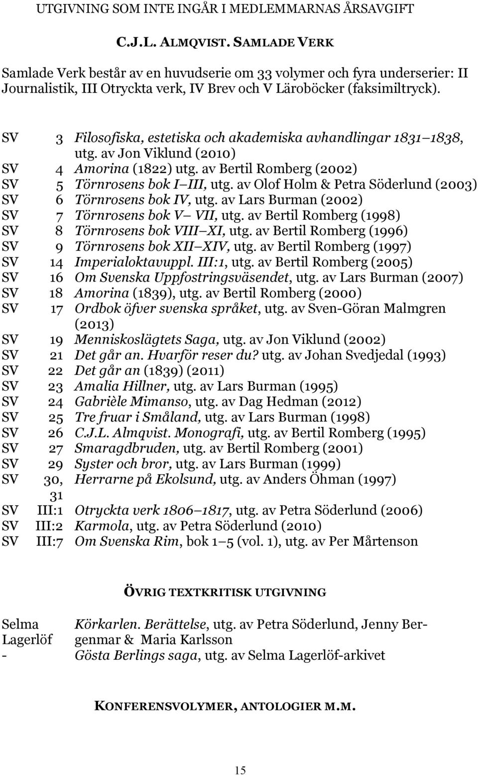 SV 3 Filosofiska, estetiska och akademiska avhandlingar 1831 1838, utg. av Jon Viklund (2010) SV 4 Amorina (1822) utg. av Bertil Romberg (2002) SV 5 Törnrosens bok I III, utg.