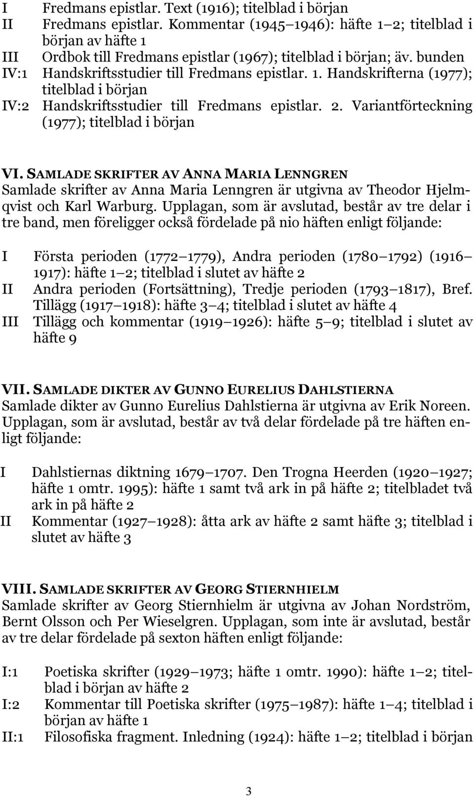 2. Variantförteckning (1977); titelblad i början VI. SAMLADE SKRIFTER AV ANNA MARIA LENNGREN Samlade skrifter av Anna Maria Lenngren är utgivna av Theodor Hjelmqvist och Karl Warburg.