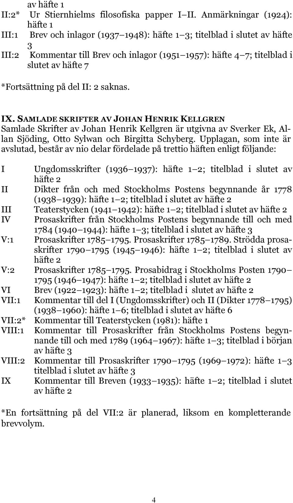 *Fortsättning på del II: 2 saknas. IX. SAMLADE SKRIFTER AV JOHAN HENRIK KELLGREN Samlade Skrifter av Johan Henrik Kellgren är utgivna av Sverker Ek, Allan Sjöding, Otto Sylwan och Birgitta Schyberg.