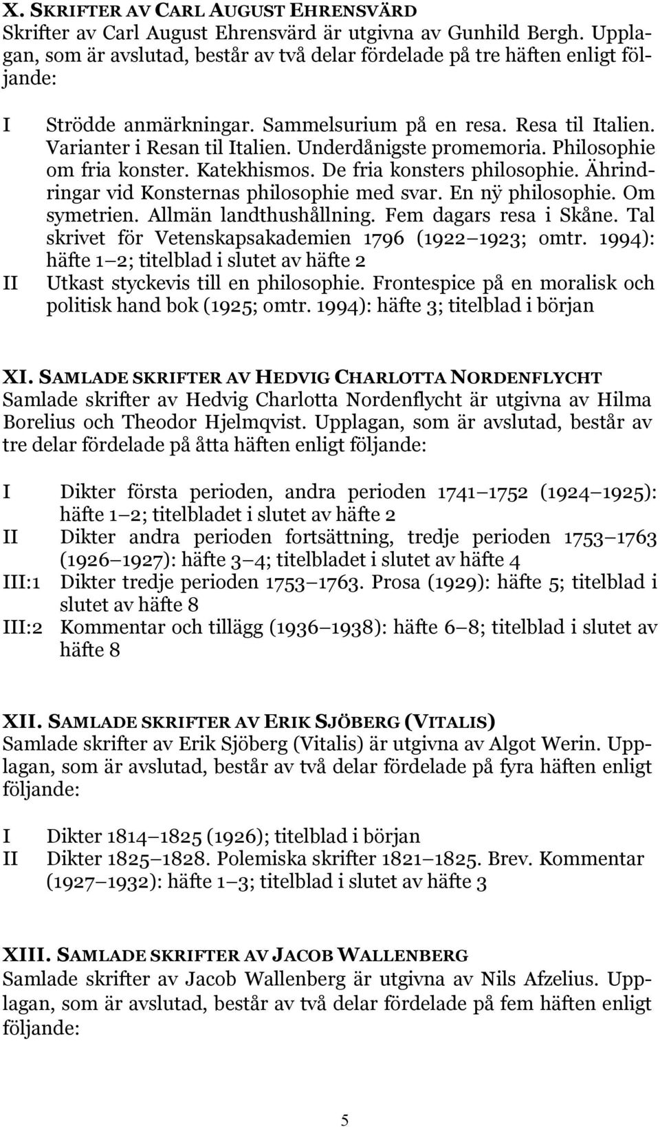 Underdånigste promemoria. Philosophie om fria konster. Katekhismos. De fria konsters philosophie. Ährindringar vid Konsternas philosophie med svar. En nÿ philosophie. Om symetrien.