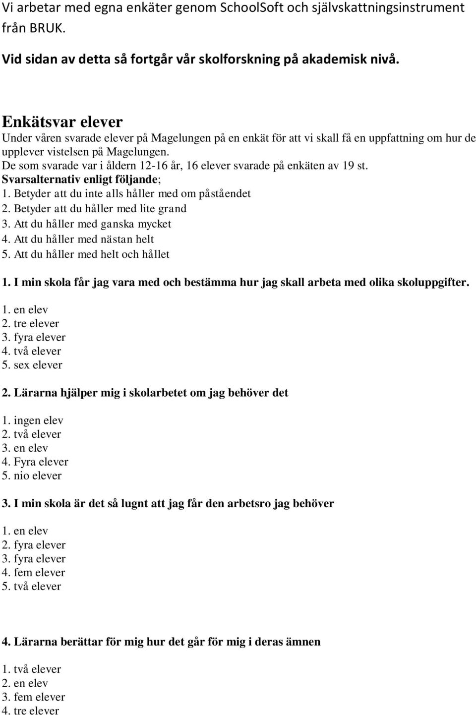 De som svarade var i åldern 12-16 år, 16 elever svarade på enkäten av 19 st. Svarsalternativ enligt följande; 1. Betyder att du inte alls håller med om påståendet 2.