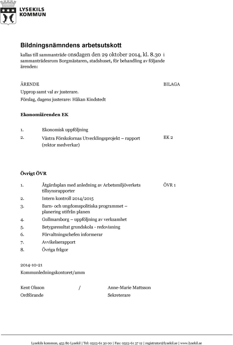 Ekonomisk uppföljning 2. Västra Förskolornas Utvecklingsprojekt rapport (rektor medverkar) EK 2 Övrigt ÖVR 1. Åtgärdsplan med anledning av Arbetsmiljöverkets tillsynsrapporter 2.