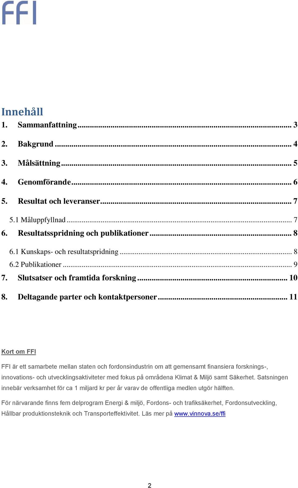 .. 11 Kort om FFI FFI är ett samarbete mellan staten och fordonsindustrin om att gemensamt finansiera forsknings-, innovations- och utvecklingsaktiviteter med fokus på områdena Klimat & Miljö samt