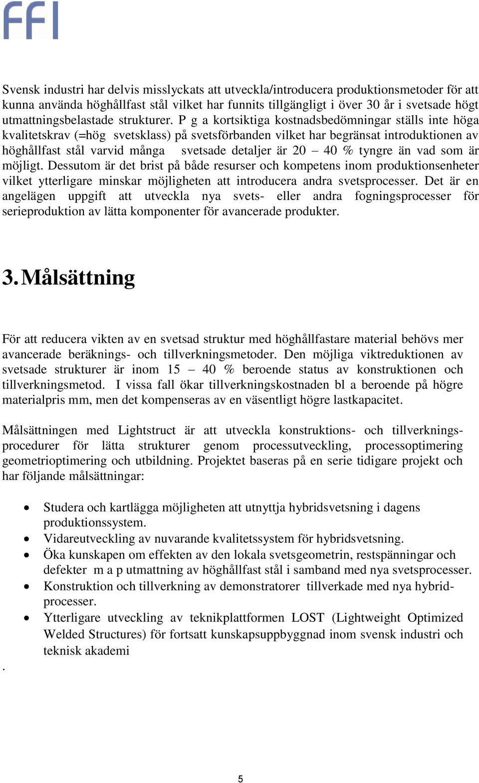 P g a kortsiktiga kostnadsbedömningar ställs inte höga kvalitetskrav (=hög svetsklass) på svetsförbanden vilket har begränsat introduktionen av höghållfast stål varvid många svetsade detaljer är 20