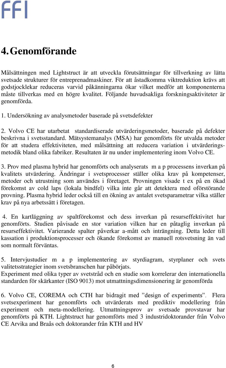 Följande huvudsakliga forskningsaktiviteter är genomförda. 1. Undersökning av analysmetoder baserade på svetsdefekter 2.