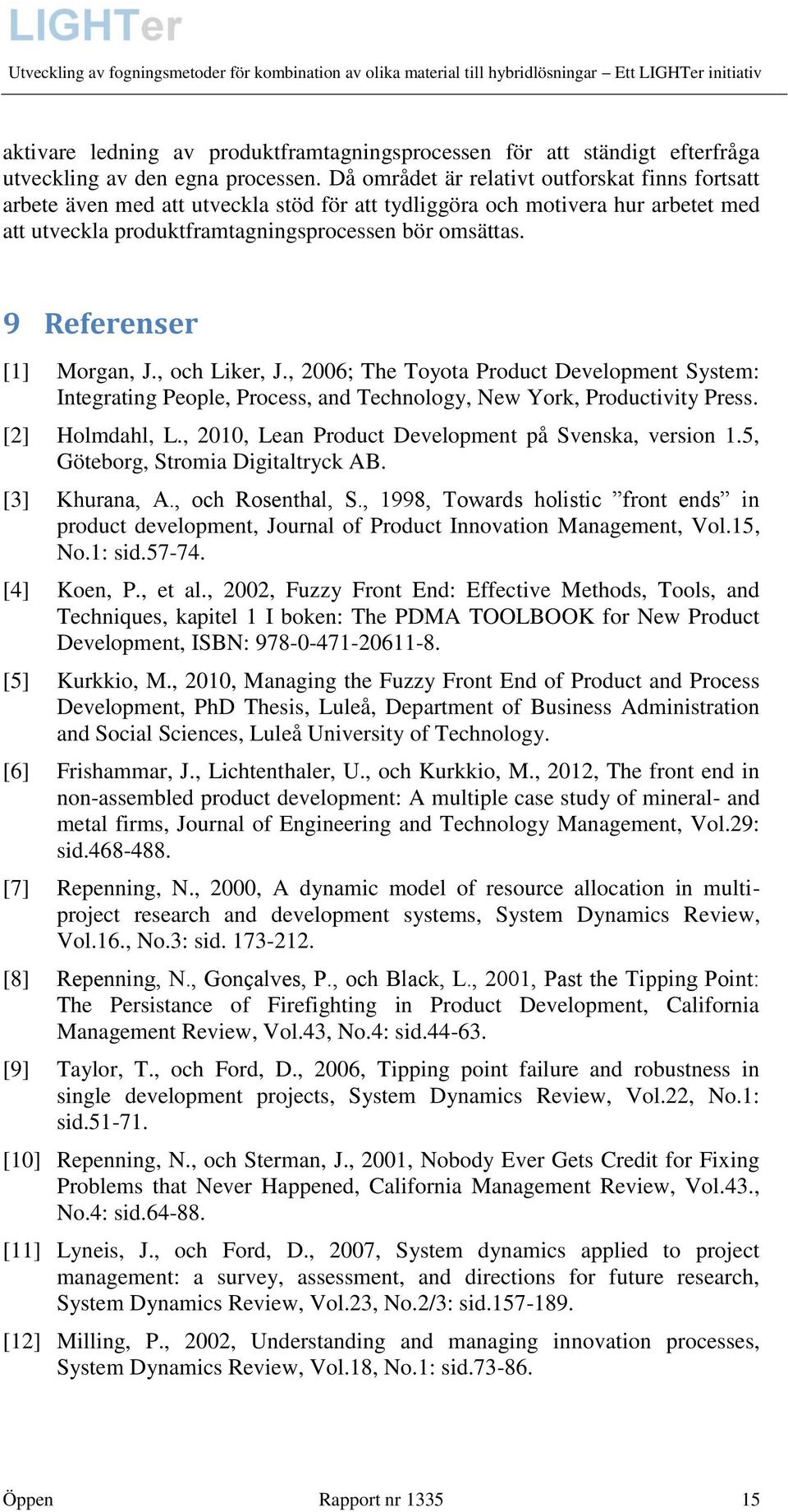 9 Referenser [1] Morgan, J., och Liker, J., 2006; The Toyota Product Development System: Integrating People, Process, and Technology, New York, Productivity Press. [2] Holmdahl, L.