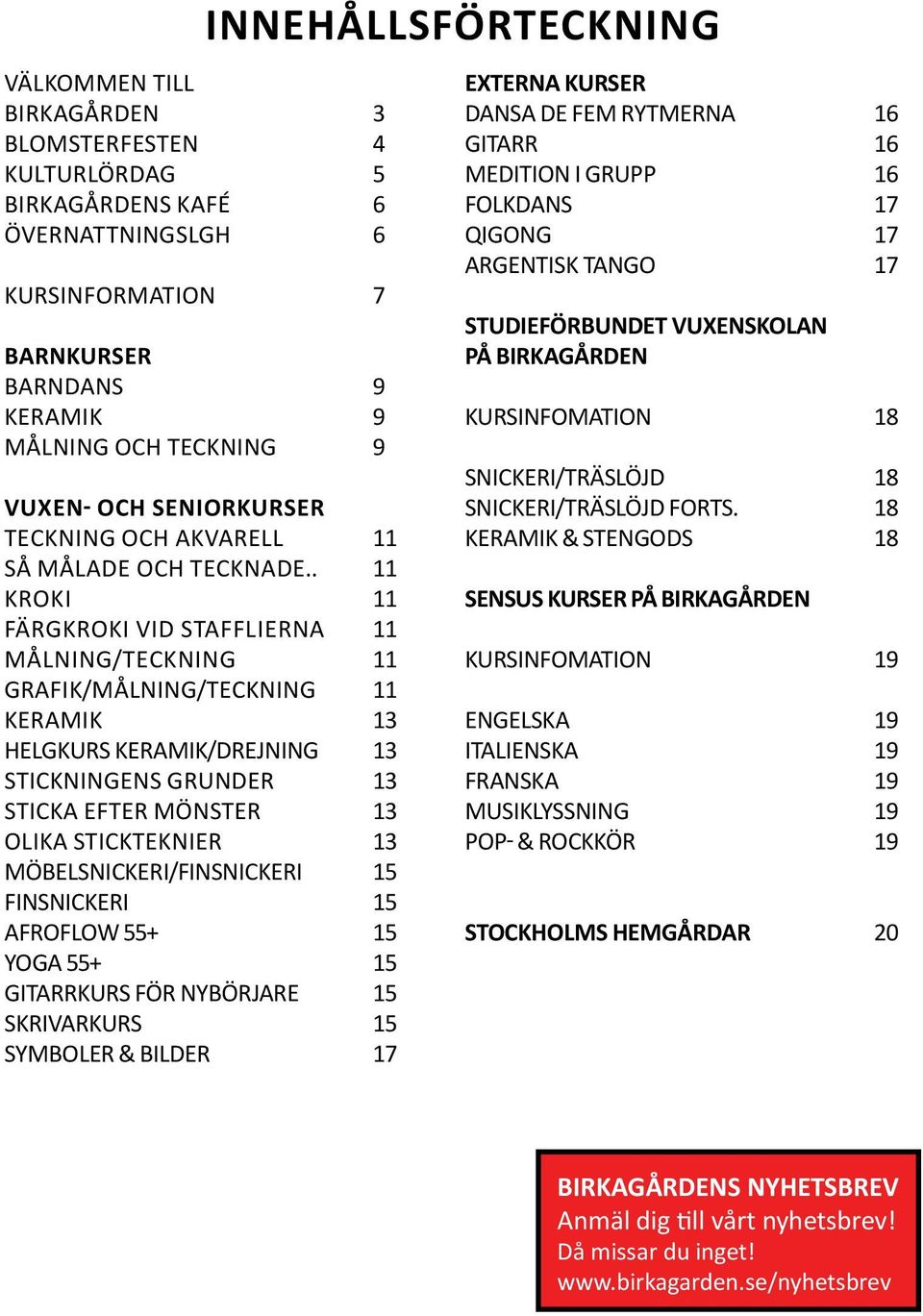 . Kroki Färgkroki vid stafflierna Målning/teckning Grafik/Målning/teckning Keramik Helgkurs keramik/drejning Stickningens grunder Sticka efter mönster olika stickteknier Möbelsnickeri/finsnickeri