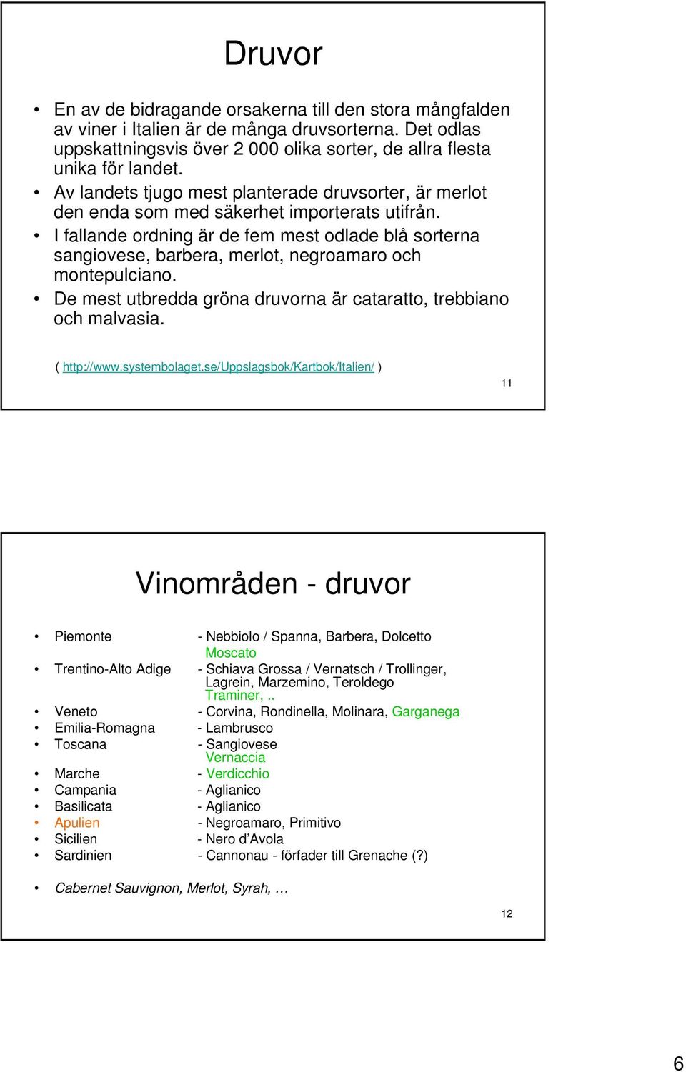 I fallande ordning är de fem mest odlade blå sorterna sangiovese, barbera, merlot, negroamaro och montepulciano. De mest utbredda gröna druvorna är cataratto, trebbiano och malvasia. ( http://www.