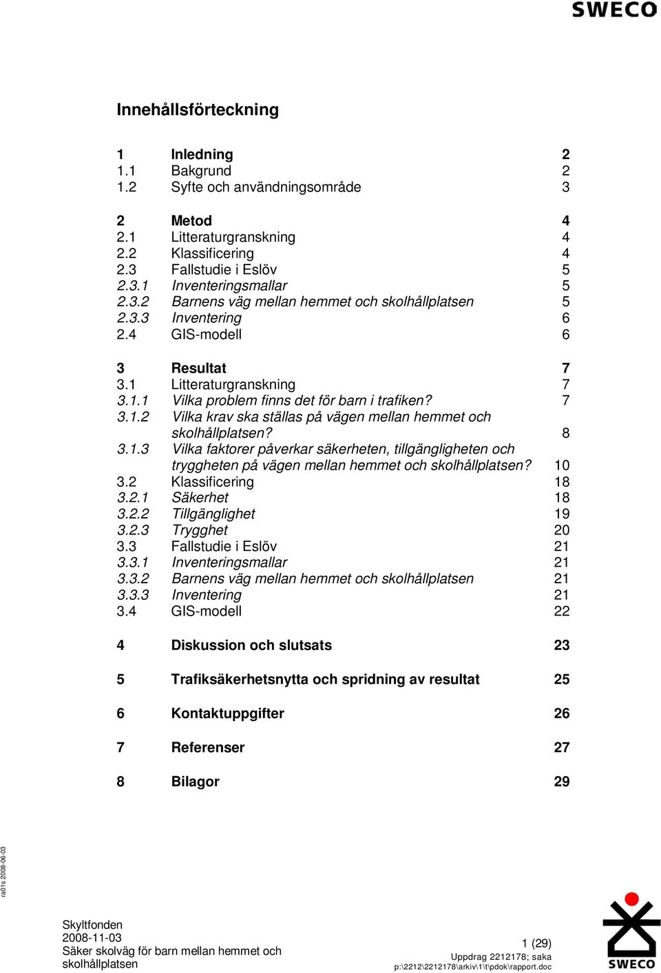 10 3.2 Klassificering 18 3.2.1 Säkerhet 18 3.2.2 Tillgänglighet 19 3.2.3 Trygghet 20 3.3 Fallstudie i Eslöv 21 3.3.1 Inventeringsmallar 21 3.3.2 Barnens väg mellan hemmet och 21 3.3.3 Inventering 21 3.