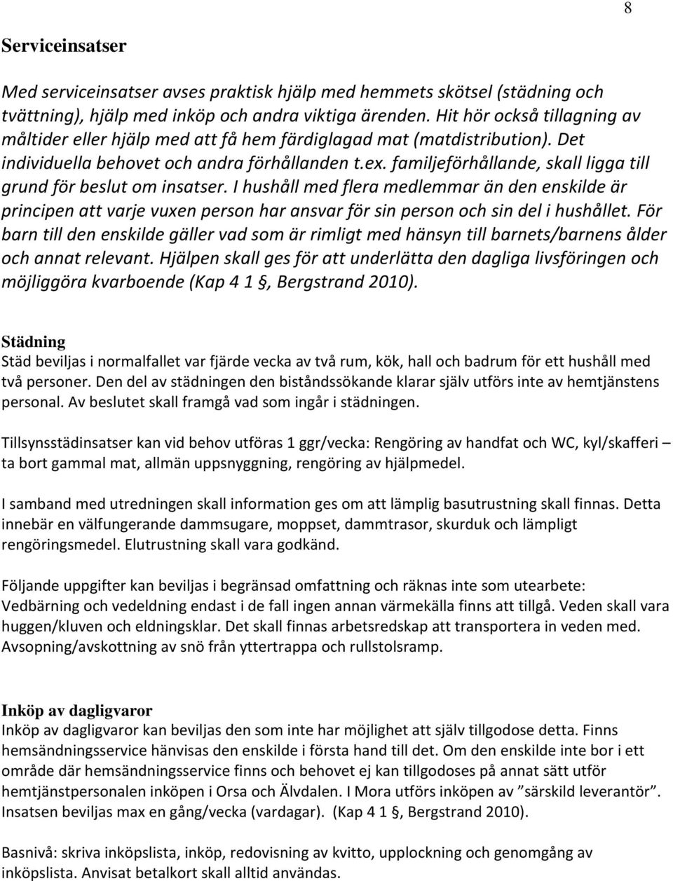 familjeförhållande, skall ligga till grund för beslut om insatser. I hushåll med flera medlemmar än den enskilde är principen att varje vuxen person har ansvar för sin person och sin del i hushållet.