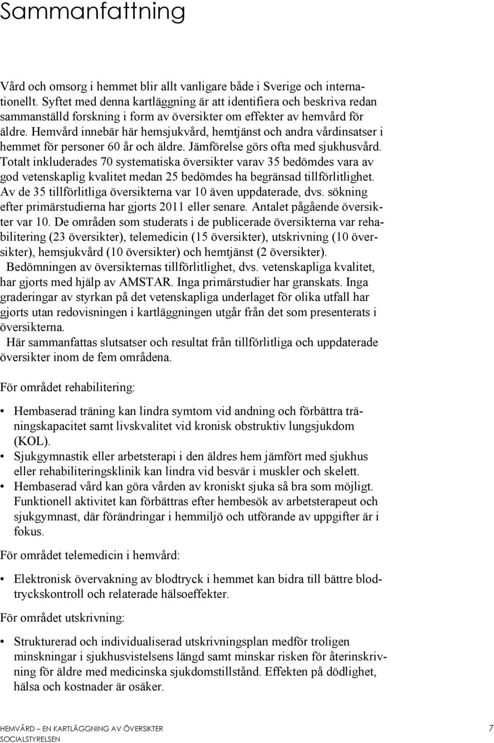 Hemvård innebär här hemsjukvård, hemtjänst och andra vårdinsatser i hemmet för personer 60 år och äldre. Jämförelse görs ofta med sjukhusvård.