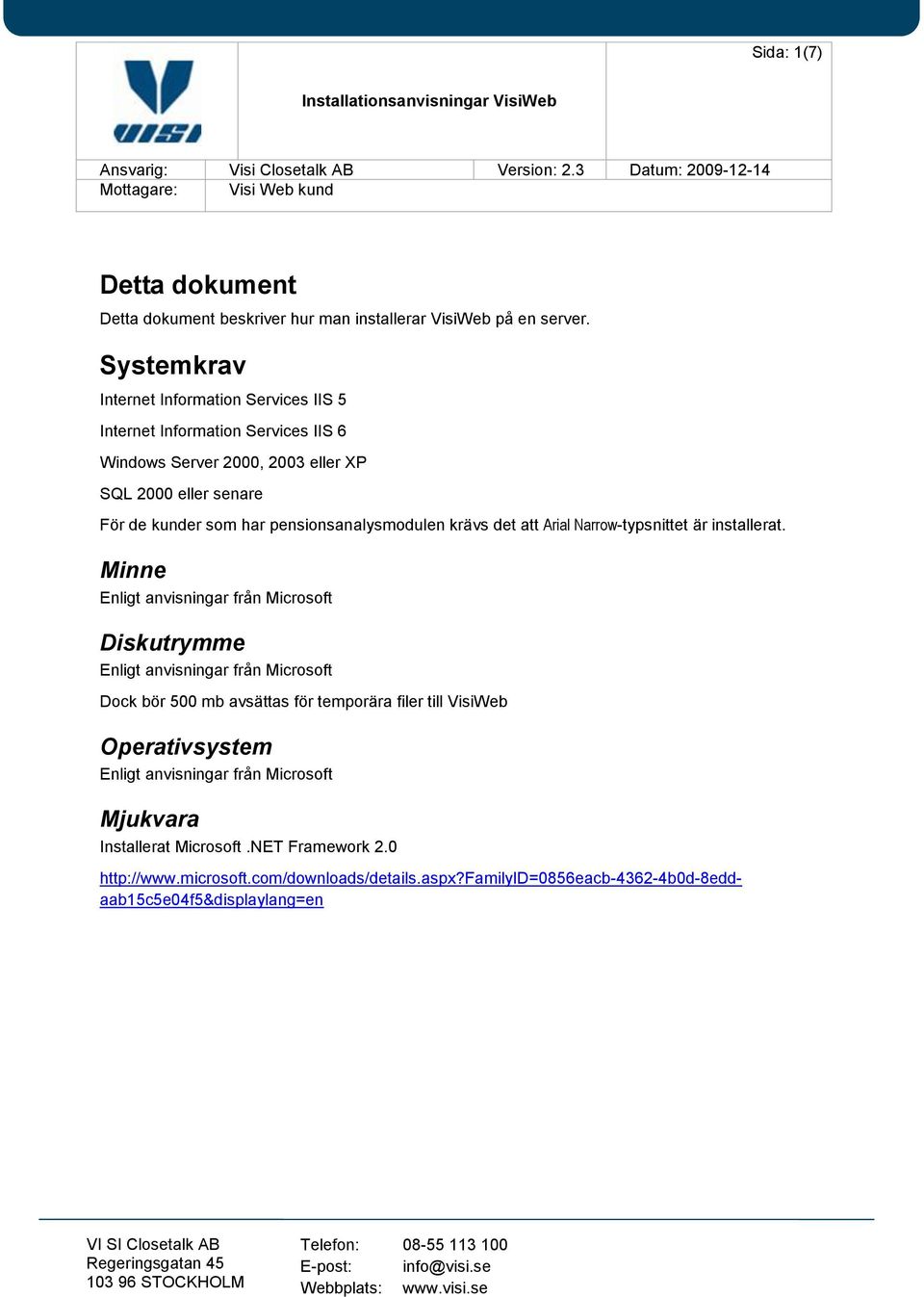Systemkrav Internet Information Services IIS 5 Internet Information Services IIS 6 Windows Server 2000, 2003 eller XP SQL 2000 eller senare För de kunder som har pensionsanalysmodulen krävs det att