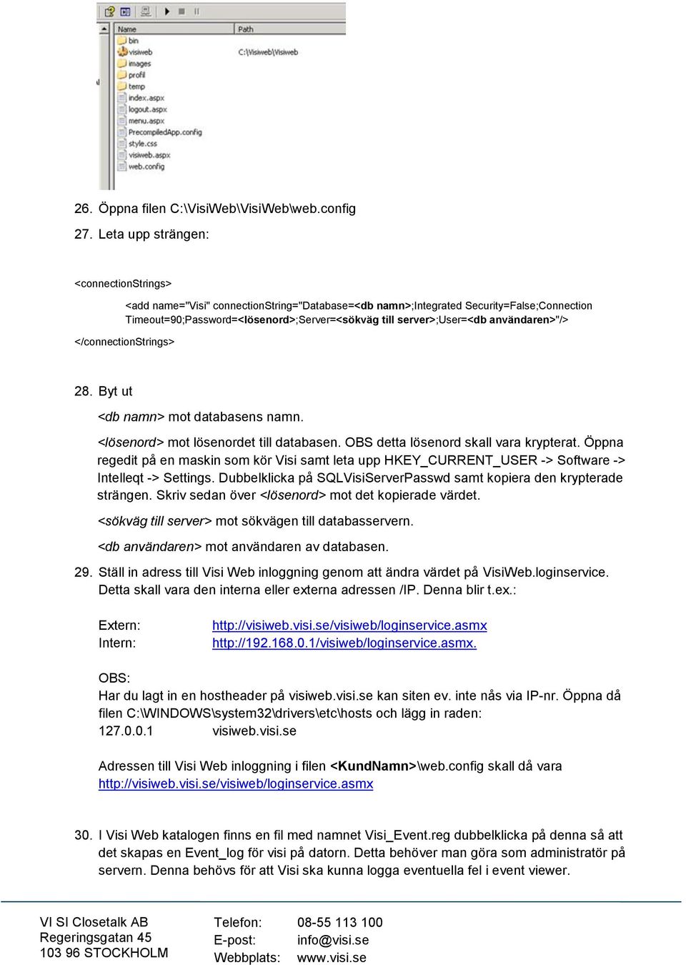 användaren>"/> </connectionstrings> 28. Byt ut <db namn> mot databasens namn. <lösenord> mot lösenordet till databasen. OBS detta lösenord skall vara krypterat.