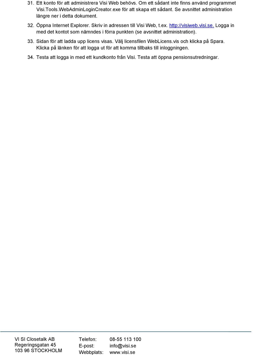 till Visi Web, t.ex. http://visiweb.visi.se. Logga in med det kontot som nämndes i förra punkten (se avsnittet administration). 33.