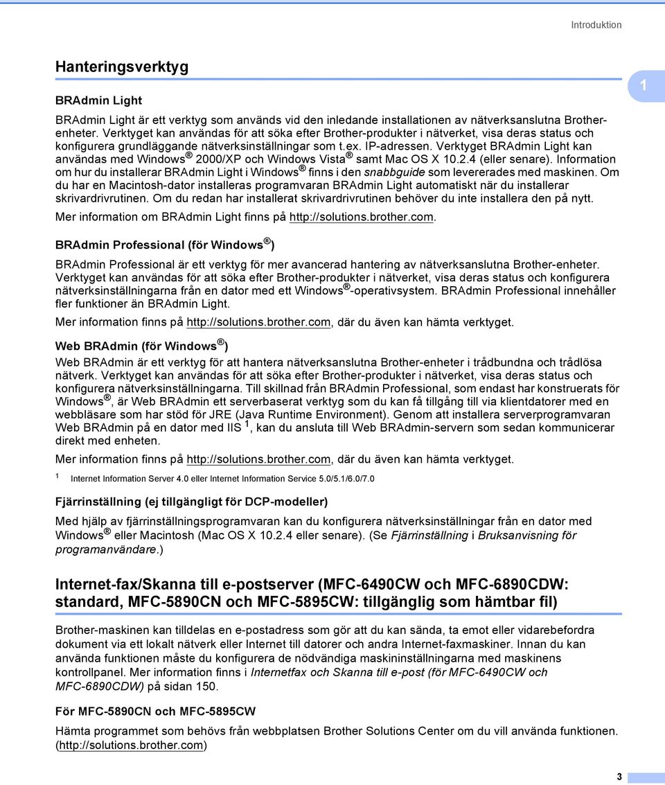 Verktyget BRAdmin Light kan användas med Windows 2000/XP och Windows Vista samt Mac OS X 10.2.4 (eller senare).