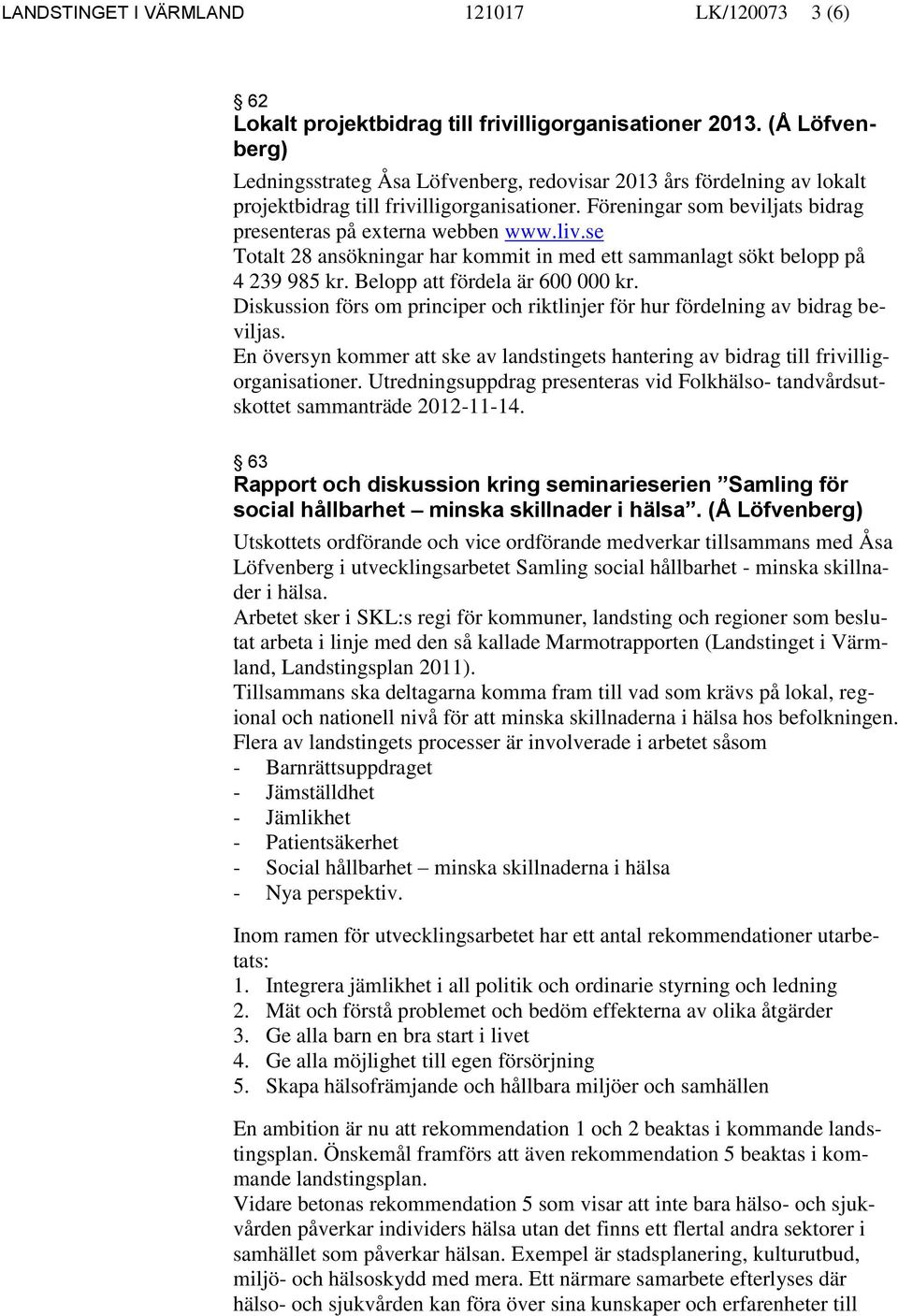 liv.se Totalt 28 ansökningar har kommit in med ett sammanlagt sökt belopp på 4 239 985 kr. Belopp att fördela är 600 000 kr.