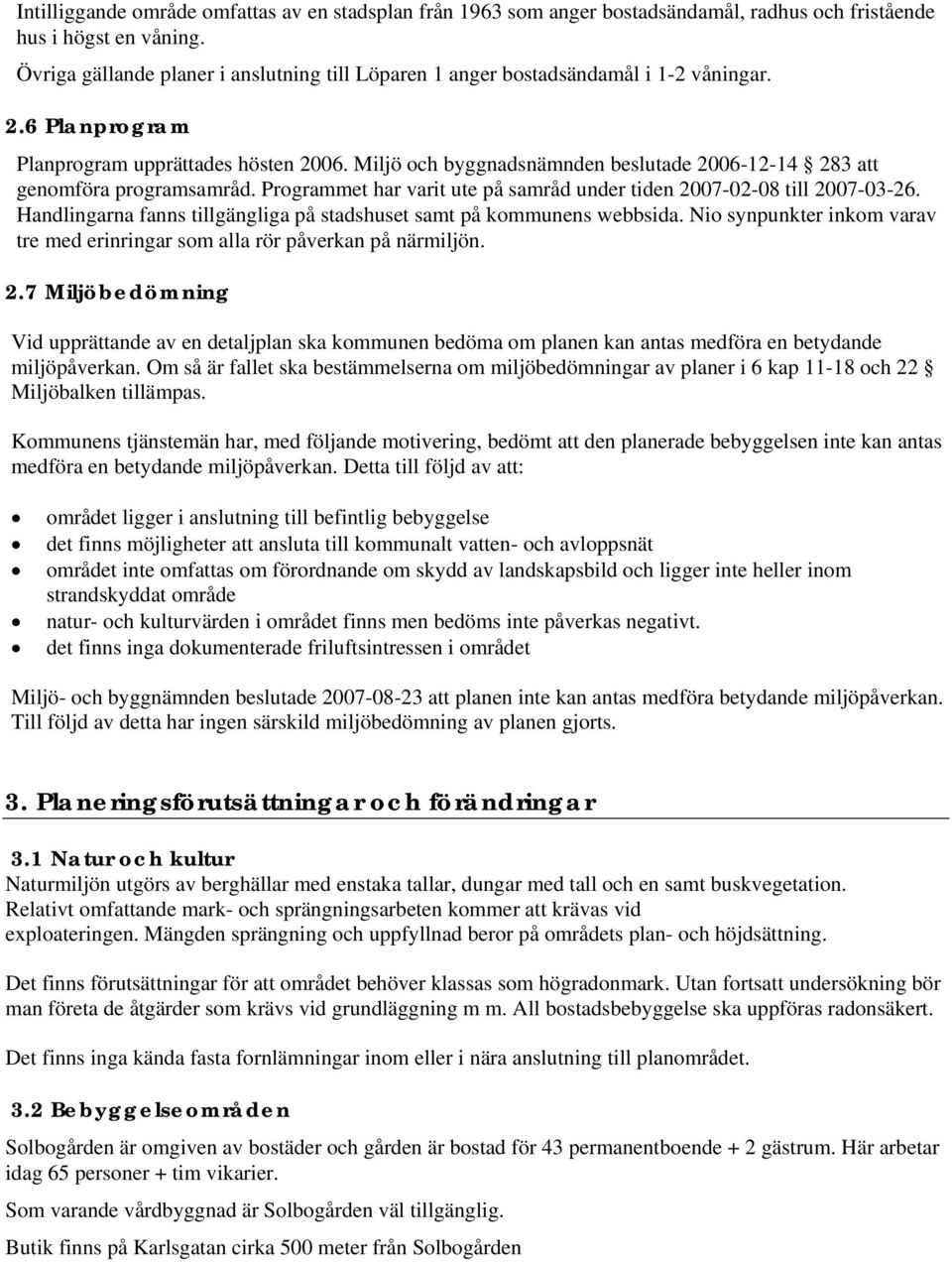 Miljö och byggnadsnämnden beslutade 2006-12-14 283 att genomföra programsamråd. Programmet har varit ute på samråd under tiden 2007-02-08 till 2007-03-26.