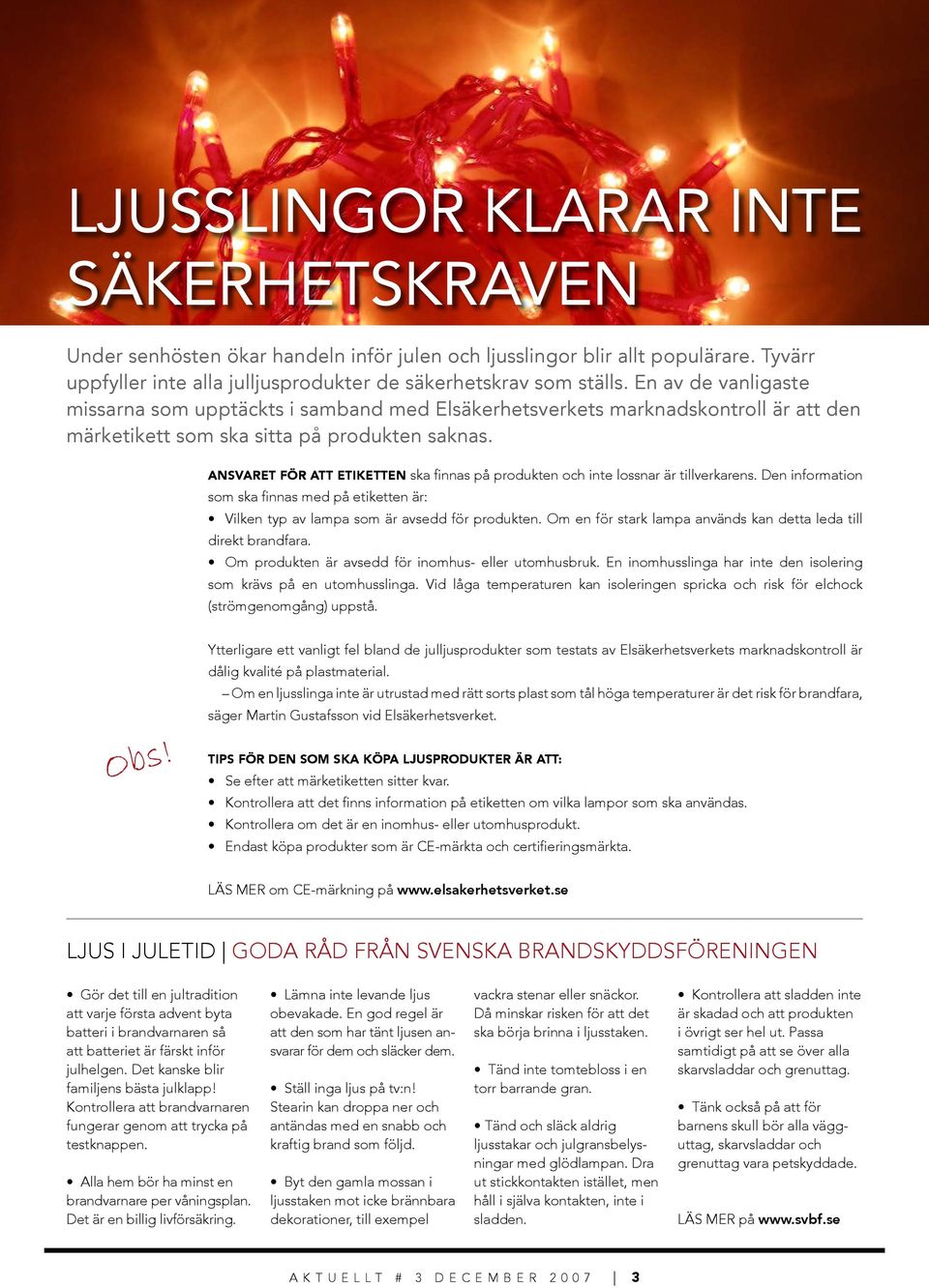 Ansvaret för att etiketten ska finnas på produkten och inte lossnar är tillverkarens. Den information som ska finnas med på etiketten är: Vilken typ av lampa som är avsedd för produkten.