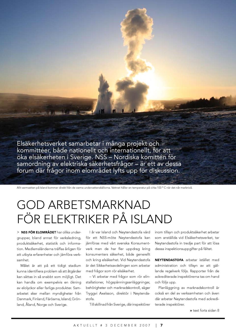 Allt varmvatten på Island kommer direkt från de varma undervattenskällorna. Vattnet håller en temperatur på cirka 100 º C när det når marknivå.