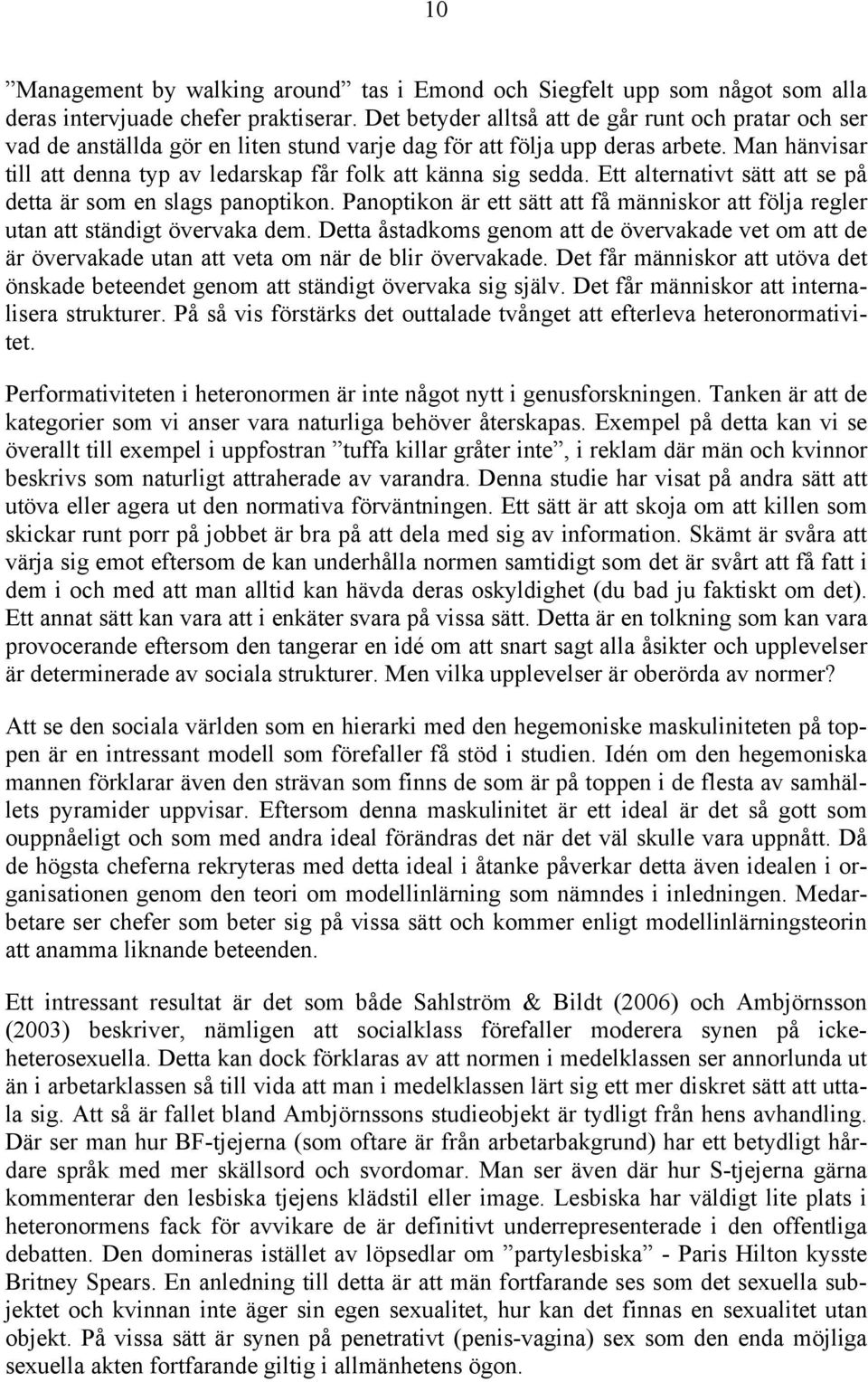 Man hänvisar till att denna typ av ledarskap får folk att känna sig sedda. Ett alternativt sätt att se på detta är som en slags panoptikon.