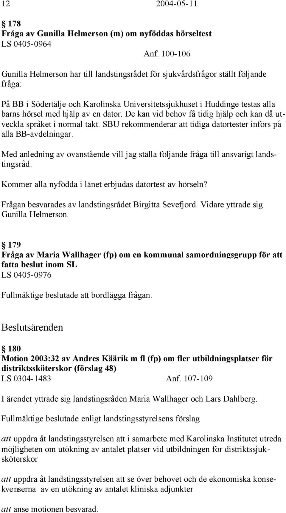 en dator. De kan vid behov få tidig hjälp och kan då utveckla språket i normal takt. SBU rekommenderar att tidiga datortester införs på alla BB-avdelningar.