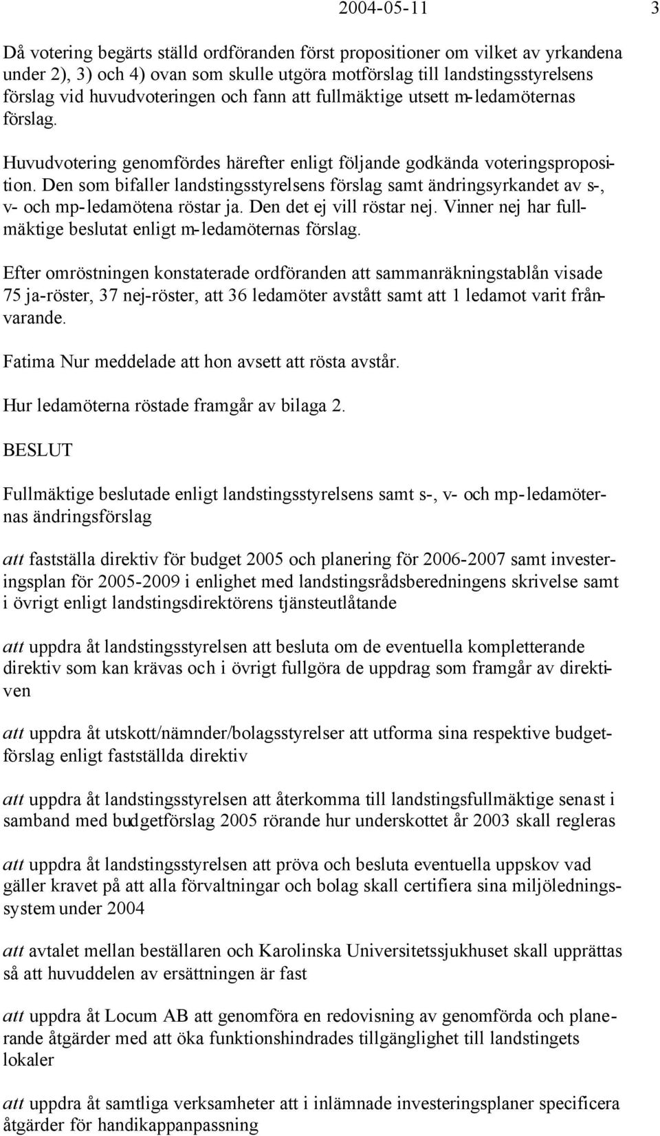 Den som bifaller landstingsstyrelsens förslag samt ändringsyrkandet av s-, v- och mp-ledamötena röstar ja. Den det ej vill röstar nej.