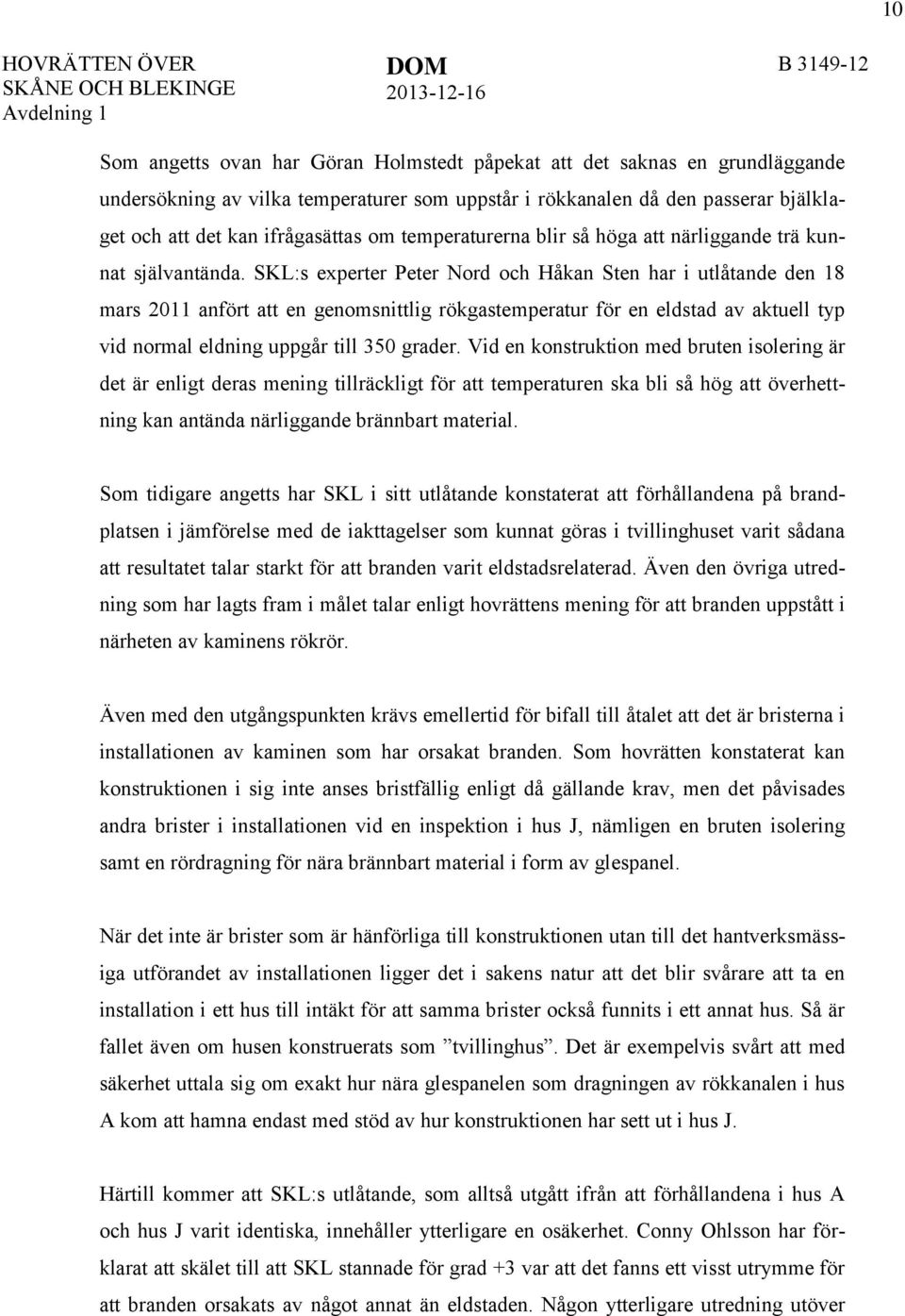 SKL:s experter Peter Nord och Håkan Sten har i utlåtande den 18 mars 2011 anfört att en genomsnittlig rökgastemperatur för en eldstad av aktuell typ vid normal eldning uppgår till 350 grader.