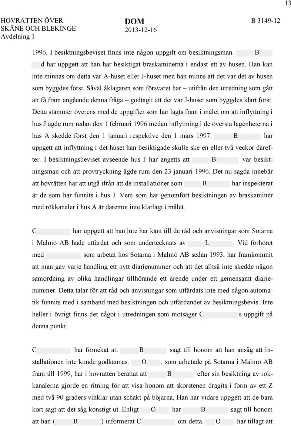 Såväl åklagaren som försvaret har utifrån den utredning som gått att få fram angående denna fråga godtagit att det var J-huset som byggdes klart först.