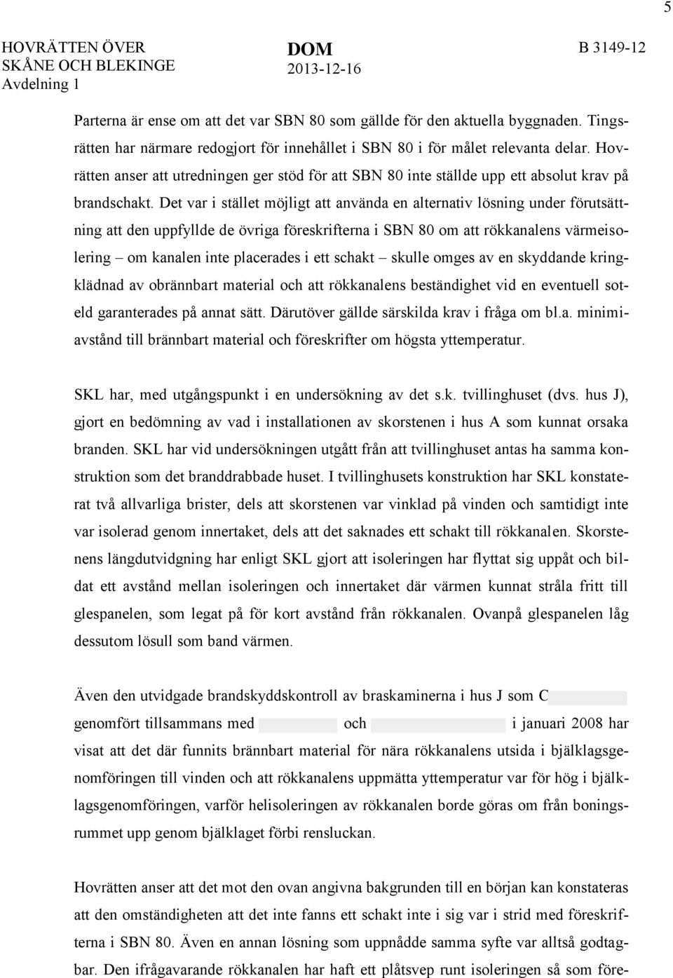 Det var i stället möjligt att använda en alternativ lösning under förutsättning att den uppfyllde de övriga föreskrifterna i SBN 80 om att rökkanalens värmeisolering om kanalen inte placerades i ett