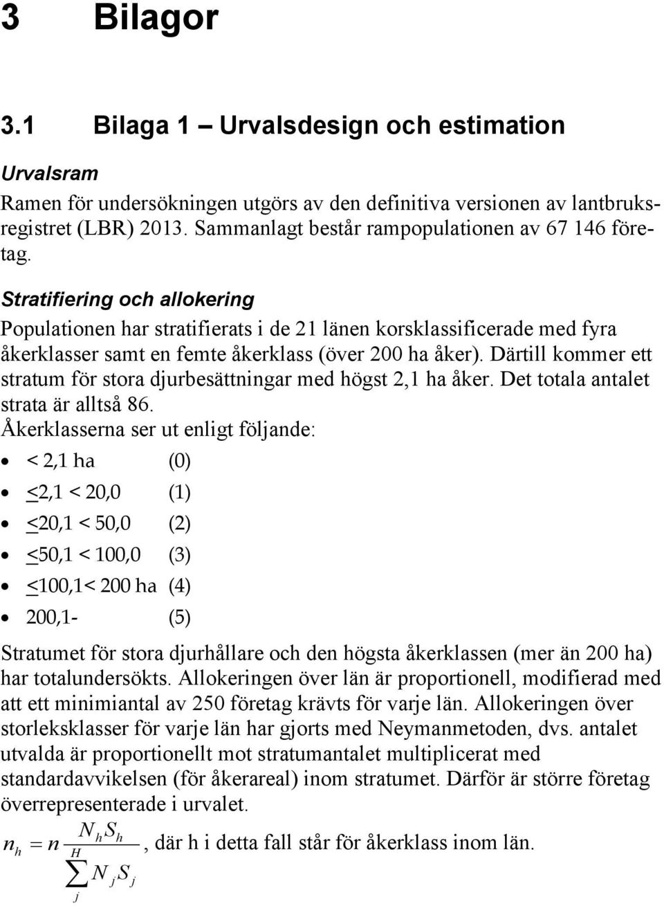 Stratifiering och allokering Populationen har stratifierats i de 21 länen korsklassificerade med fyra åkerklasser samt en femte åkerklass (över 200 ha åker).