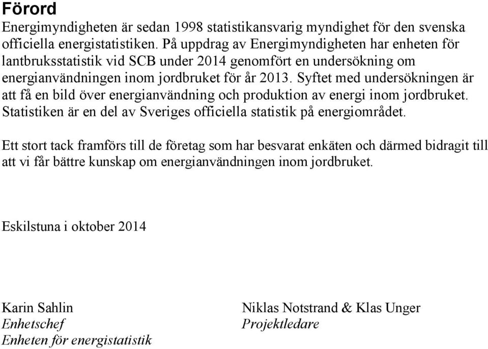 Syftet med undersökningen är att få en bild över energianvändning och produktion av energi inom jordbruket. Statistiken är en del av Sveriges officiella statistik på energiområdet.