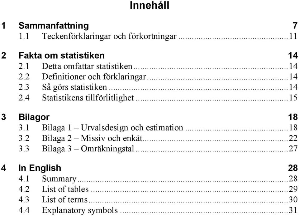 .. 15 3 Bilagor 18 3.1 Bilaga 1 Urvalsdesign och estimation... 18 3.2 Bilaga 2 Missiv och enkät... 22 3.