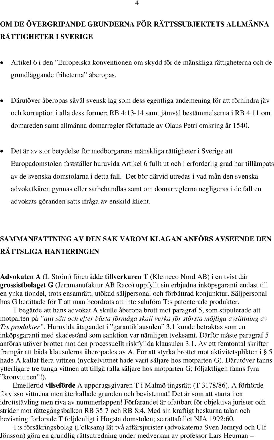 Därutöver åberopas såväl svensk lag som dess egentliga andemening för att förhindra jäv och korruption i alla dess former; RB 4:13-14 samt jämväl bestämmelserna i RB 4:11 om domareden samt allmänna