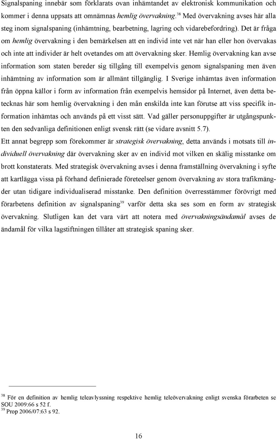 Det är fråga om hemlig övervakning i den bemärkelsen att en individ inte vet när han eller hon övervakas och inte att individer är helt ovetandes om att övervakning sker.