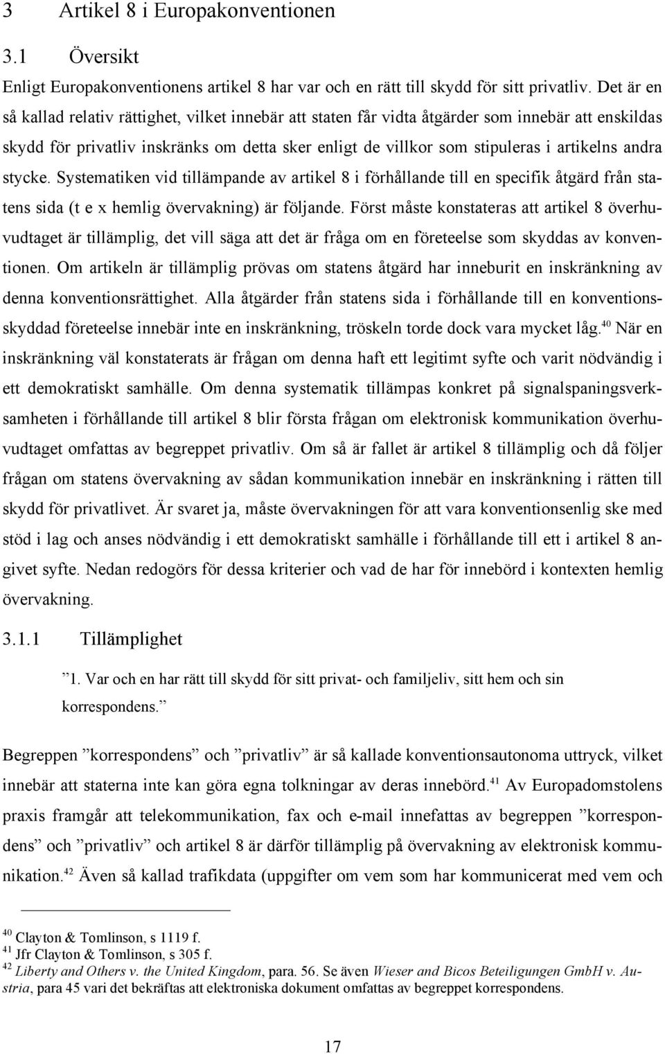 andra stycke. Systematiken vid tillämpande av artikel 8 i förhållande till en specifik åtgärd från statens sida (t e x hemlig övervakning) är följande.