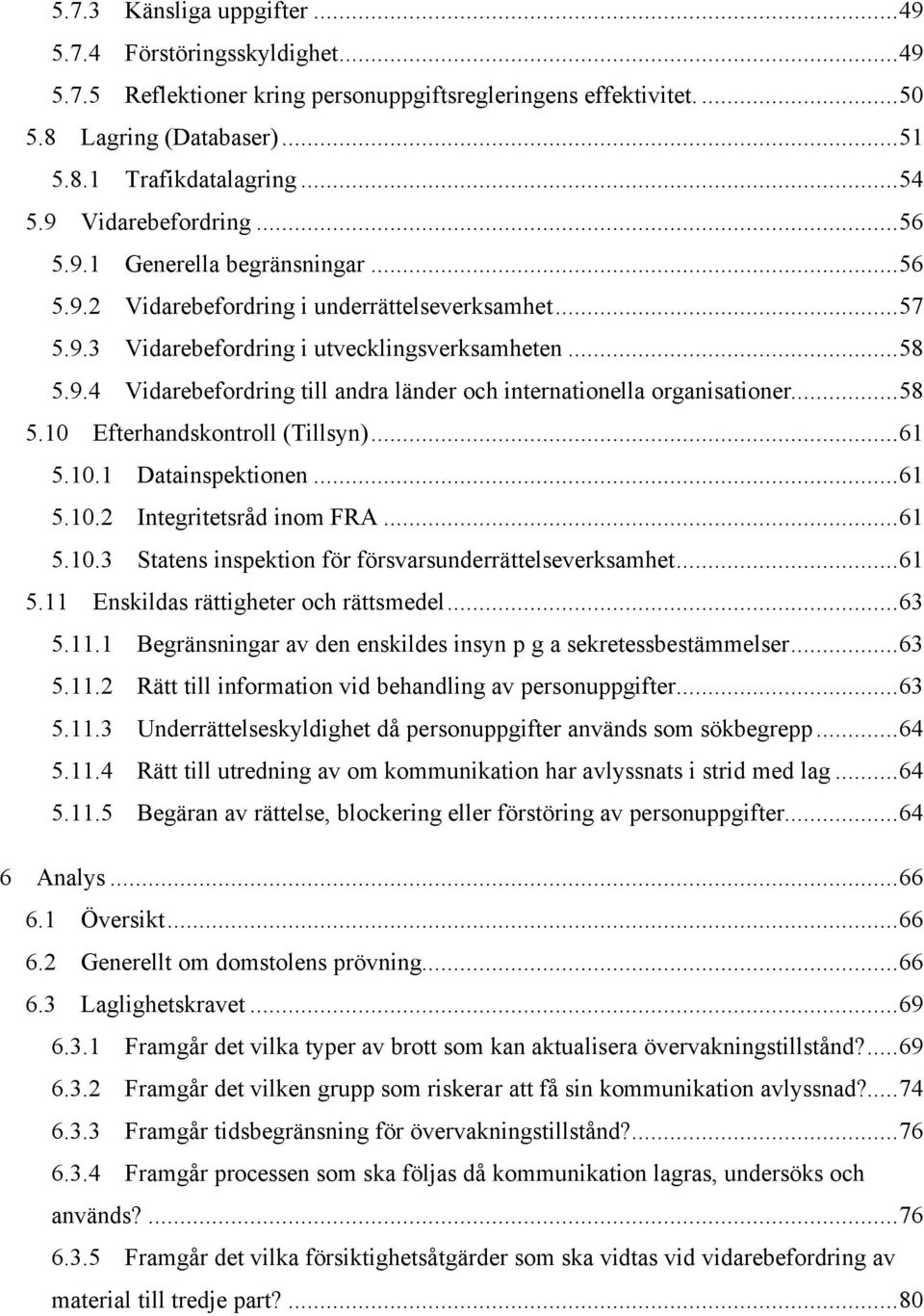 ..58 5.10 Efterhandskontroll (Tillsyn)...61 5.10.1 Datainspektionen...61 5.10.2 Integritetsråd inom FRA...61 5.10.3 Statens inspektion för försvarsunderrättelseverksamhet...61 5.11 Enskildas rättigheter och rättsmedel.