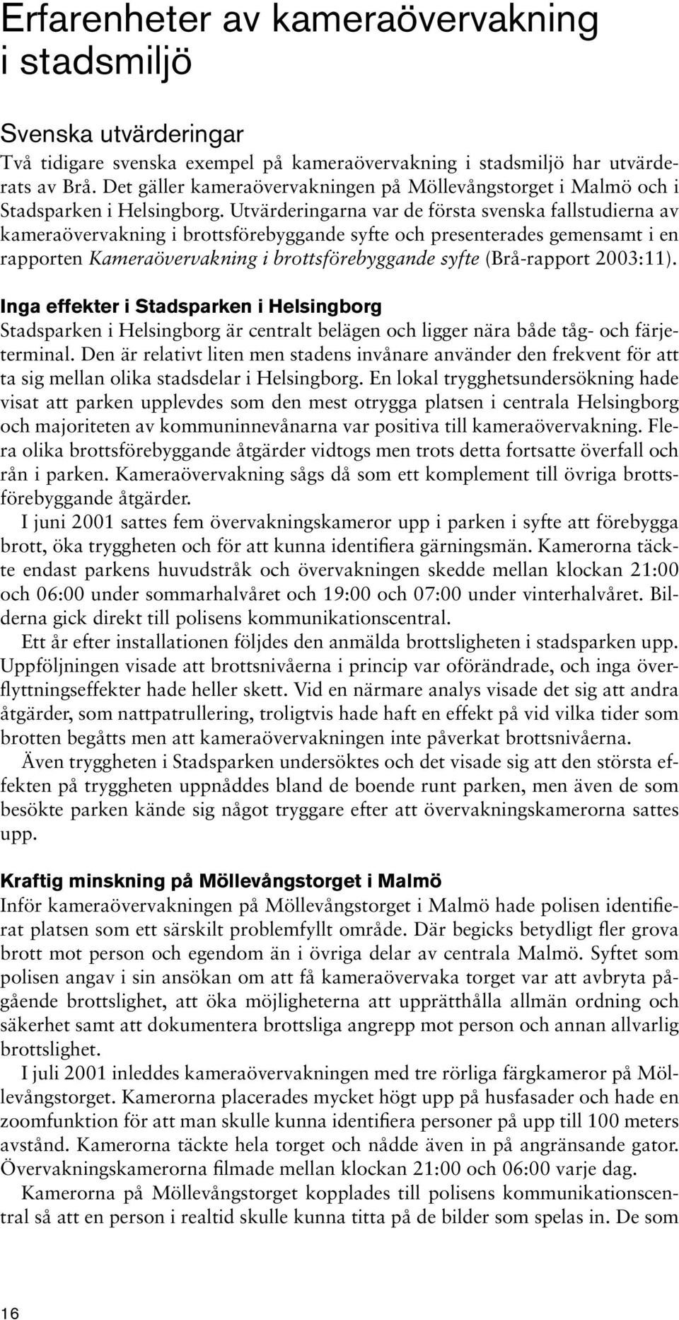 Utvärderingarna var de första svenska fallstudierna av kameraövervakning i brottsförebyggande syfte och presenterades gemensamt i en rapporten Kameraövervakning i brottsförebyggande syfte