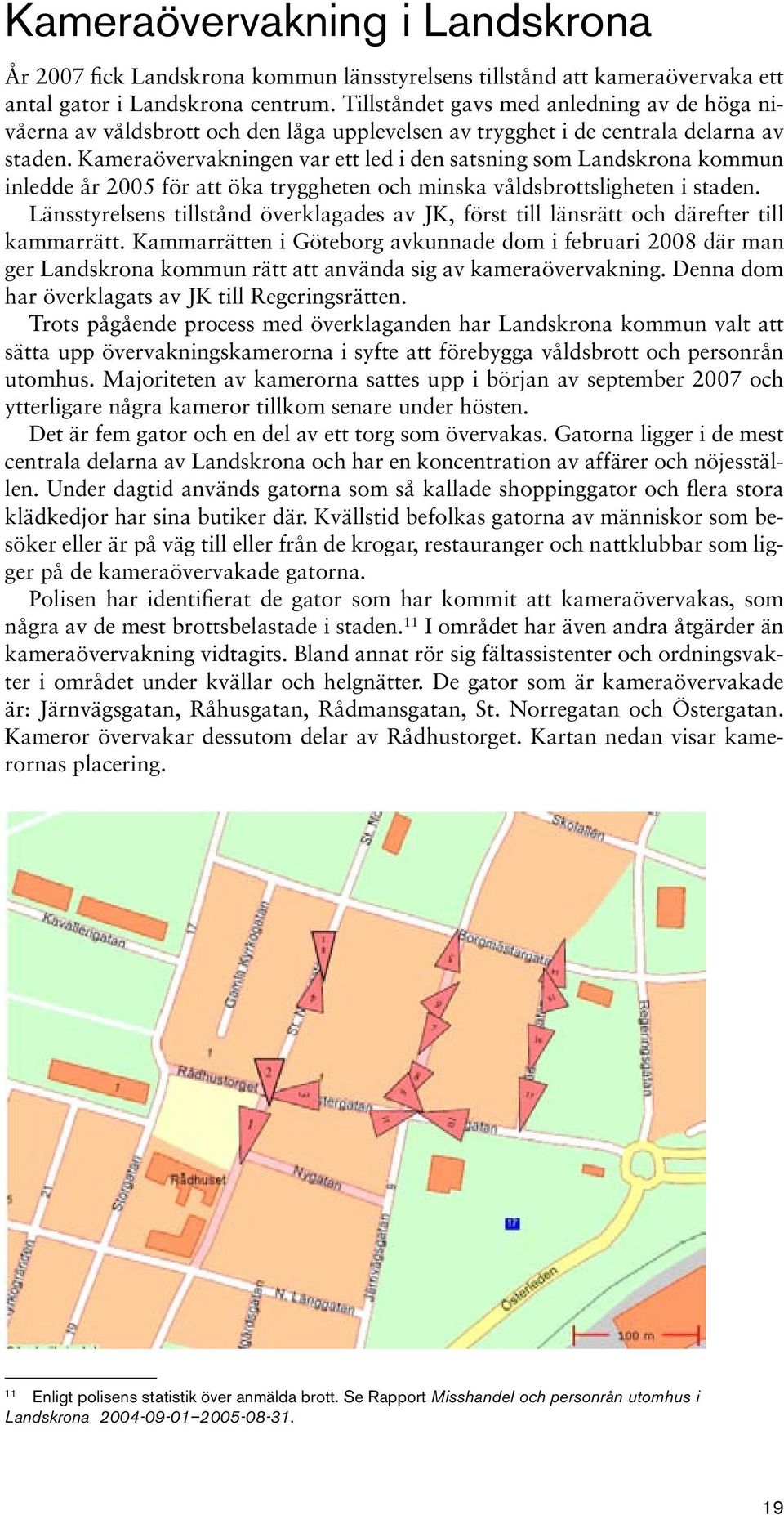 Kameraövervakningen var ett led i den satsning som Landskrona kommun inledde år 2005 för att öka tryggheten och minska våldsbrottsligheten i staden.