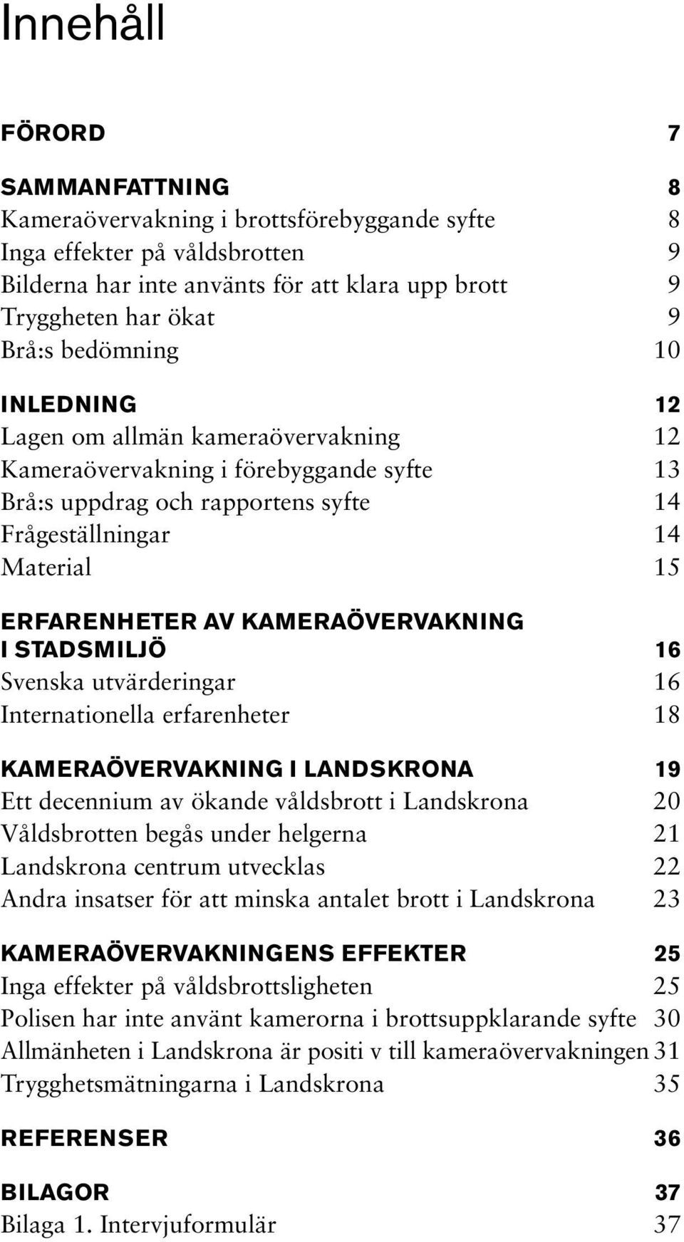 kameraövervakning i stadsmiljö 16 Svenska utvärderingar 16 Internationella erfarenheter 18 Kameraövervakning i Landskrona 19 Ett decennium av ökande våldsbrott i Landskrona 20 Våldsbrotten begås