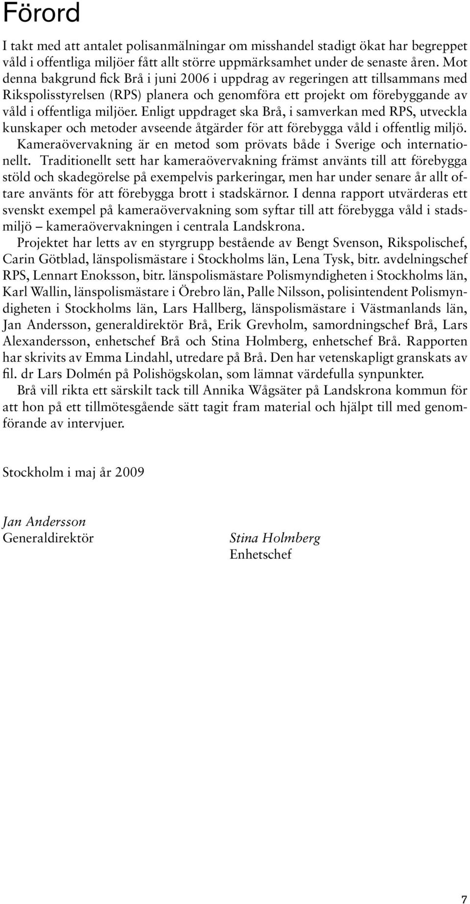 Enligt uppdraget ska Brå, i samverkan med RPS, utveckla kunskaper och metoder avseende åtgärder för att förebygga våld i offentlig miljö.