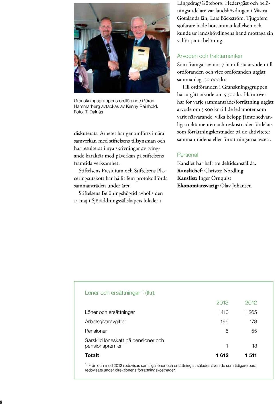 Dalnäs diskuterats. Arbetet har genomförts i nära samverkan med stiftelsens tillsynsman och har resulterat i nya skrivningar av tvingande karaktär med påverkan på stiftelsens framtida verksamhet.