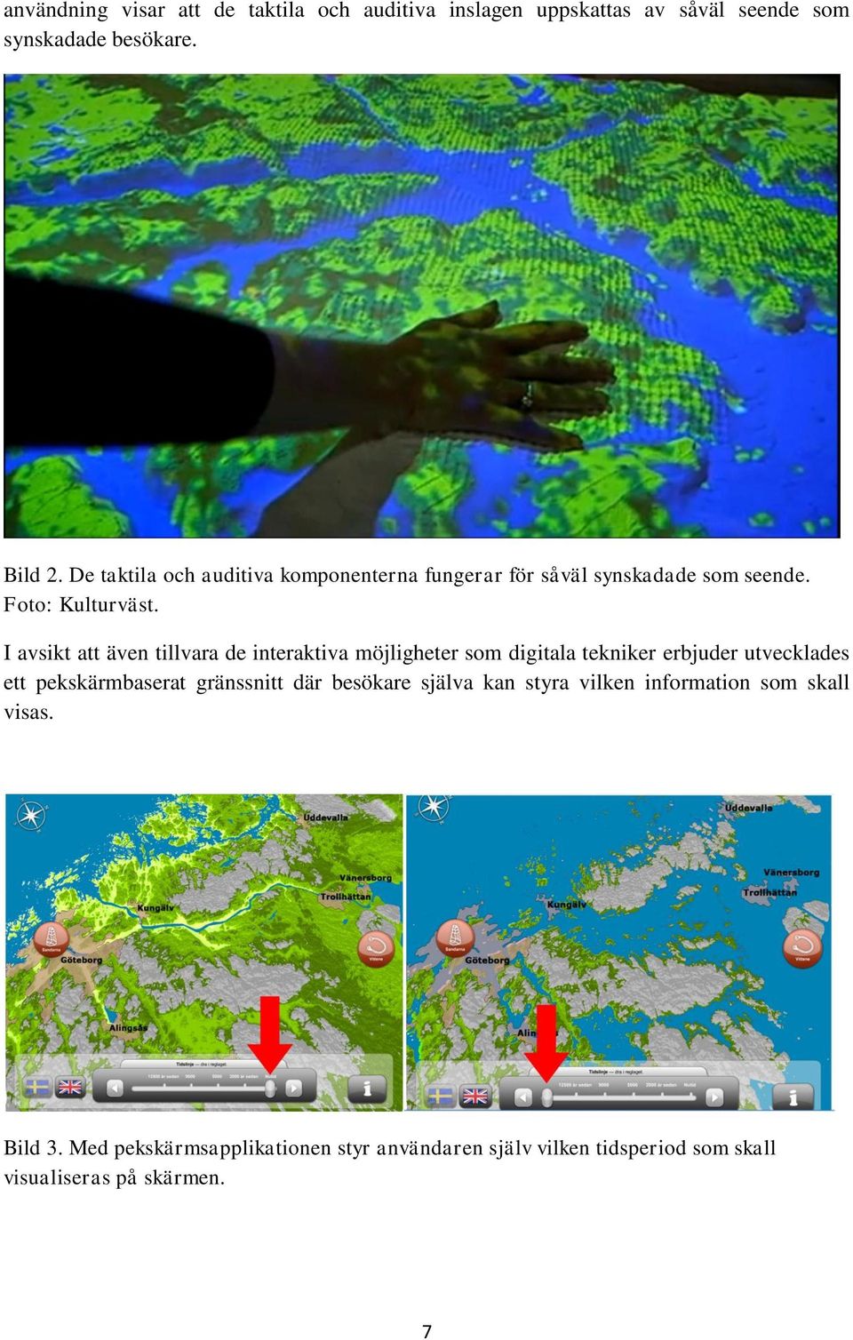 I avsikt att även tillvara de interaktiva möjligheter som digitala tekniker erbjuder utvecklades ett pekskärmbaserat gränssnitt